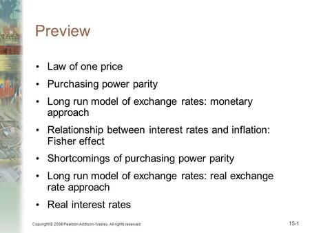 Copyright © 2006 Pearson Addison-Wesley. All rights reserved. 15-1 Preview Law of one price Purchasing power parity Long run model of exchange rates: monetary.