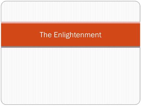 The Enlightenment. A Secular World View A. Emergence of a secular world view for the first time in human history 1. Fundamental notion was that natural.