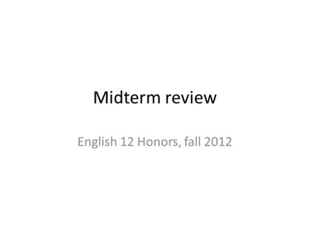 Midterm review English 12 Honors, fall 2012. disclaimers Some of these slides are repetitive. Some of them ask the same question but in slightly different.