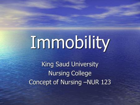 Immobility King Saud University Nursing College Concept of Nursing –NUR 123.