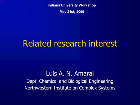 Related research interest Luis A. N. Amaral Dept. Chemical and Biological Engineering Northwestern Institute on Complex Systems Indiana University Workshop.