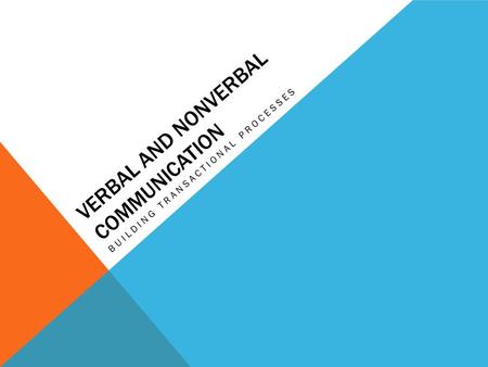 VERBAL AND NONVERBAL COMMUNICATION BUILDING TRANSACTIONAL PROCESSES.