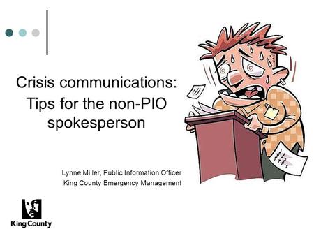 Crisis communications: Tips for the non-PIO spokesperson Lynne Miller, Public Information Officer King County Emergency Management.