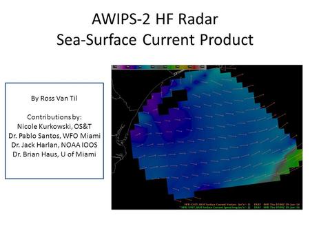 AWIPS-2 HF Radar Sea-Surface Current Product By Ross Van Til Contributions by: Nicole Kurkowski, OS&T Dr. Pablo Santos, WFO Miami Dr. Jack Harlan, NOAA.