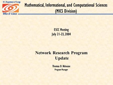 Office of Science U.S. Department of Energy ESCC Meeting July 21-23, 2004 Network Research Program Update Thomas D. Ndousse Program Manager Mathematical,