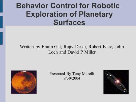 Behavior Control for Robotic Exploration of Planetary Surfaces Written by Erann Gat, Rajiv Desai, Robert Ivlev, John Loch and David P Miller Presented.