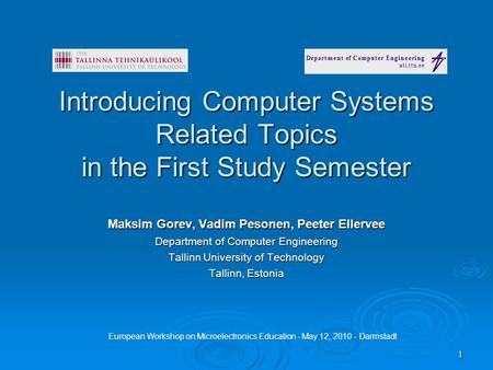 1 Introducing Computer Systems Related Topics in the First Study Semester Maksim Gorev, Vadim Pesonen, Peeter Ellervee Department of Computer Engineering.