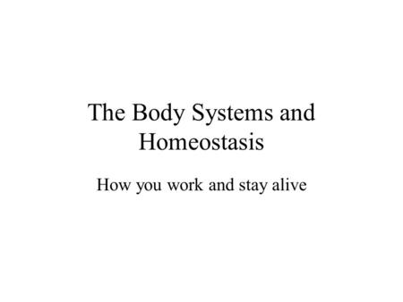 The Body Systems and Homeostasis How you work and stay alive.