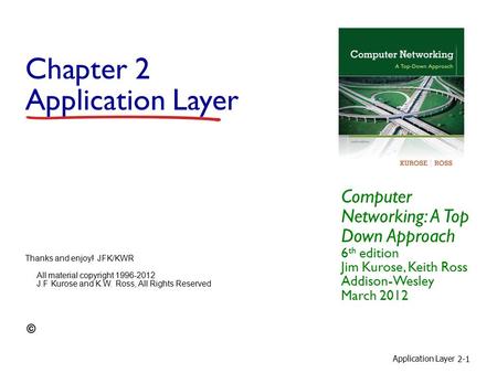 Application Layer 2-1 Chapter 2 Application Layer Computer Networking: A Top Down Approach 6 th edition Jim Kurose, Keith Ross Addison-Wesley March 2012.