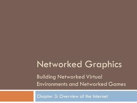 Networked Graphics Building Networked Virtual Environments and Networked Games Chapter 3: Overview of the Internet.