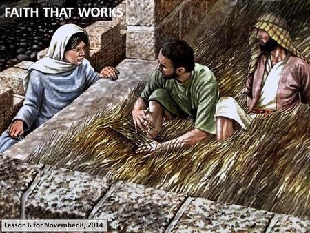 FAITH THAT WORKS Lesson 6 for November 8, 2014. James 2:14-17James 2:18James 2:19-20James 2:21-24James 2:25-26 FAITH “faith by itself, if it does not.