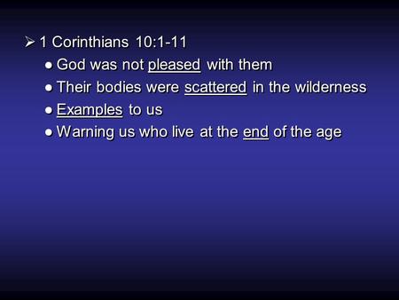  1 Corinthians 10:1-11 ●God was not pleased with them ●Their bodies were scattered in the wilderness ●Examples to us ●Warning us who live at the end of.