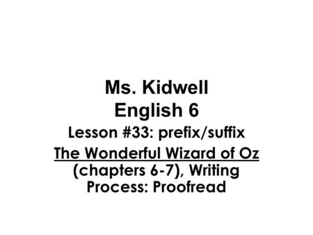 Ms. Kidwell English 6 Lesson #33: prefix/suffix The Wonderful Wizard of Oz (chapters 6-7), Writing Process: Proofread.