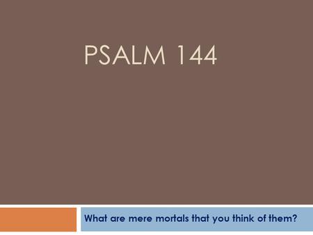 PSALM 144 What are mere mortals that you think of them?