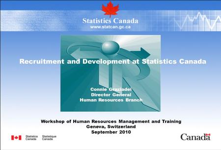 Recruitment and Development at Statistics Canada Connie Graziadei Director General Human Resources Branch Workshop of Human Resources Management and Training.