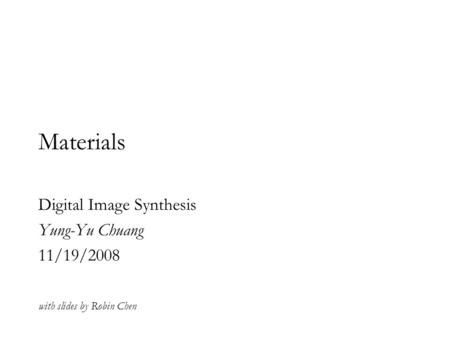 Materials Digital Image Synthesis Yung-Yu Chuang 11/19/2008 with slides by Robin Chen.