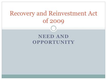 NEED AND OPPORTUNITY Recovery and Reinvestment Act of 2009.