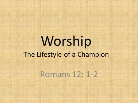 Worship The Lifestyle of a Champion Romans 12: 1-2.