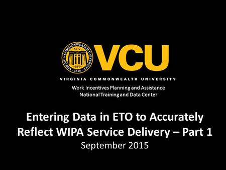 Work Incentives Planning and Assistance National Training and Data Center Entering Data in ETO to Accurately Reflect WIPA Service Delivery – Part 1 September.