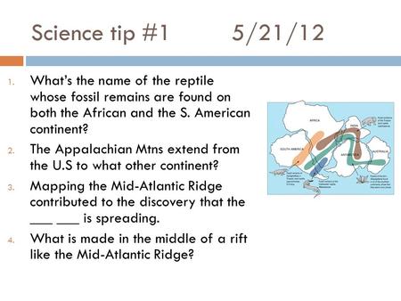 Science tip #15/21/12 1. What’s the name of the reptile whose fossil remains are found on both the African and the S. American continent? 2. The Appalachian.