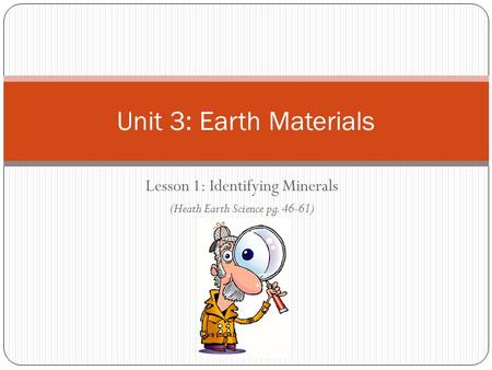 Unit 3: Earth Materials Lesson 1: Identifying Minerals (Heath Earth Science pg. 46-61)