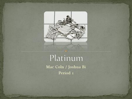 Mac Coln / Joshua Bi Period 1. Platinum is in the elements class. Platinum is white-gray to silver-gray and usually lighter than the platinum color of.