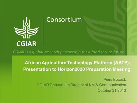 African Agriculture Technology Platform (AATP): Presentation to Horizon2020 Preparation Meeting Piers Bocock CGIAR Consortium Director of KM & Communication.