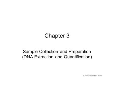 Chapter 3 Sample Collection and Preparation (DNA Extraction and Quantification) ©2002 Academic Press.