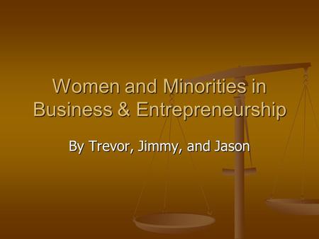 Women and Minorities in Business & Entrepreneurship By Trevor, Jimmy, and Jason.