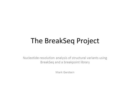 The BreakSeq Project Nucleotide-resolution analysis of structural variants using BreakSeq and a breakpoint library Mark Gerstein.