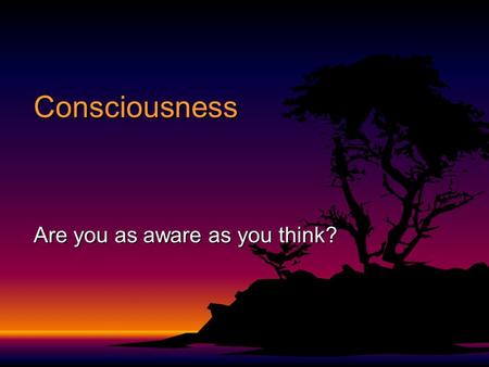 Consciousness Are you as aware as you think?. Objectives F Analyze the nature of consciousness F Describe the stages of sleep and list possible sleep.