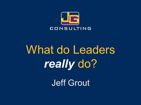 What do Leaders really do? Jeff Grout