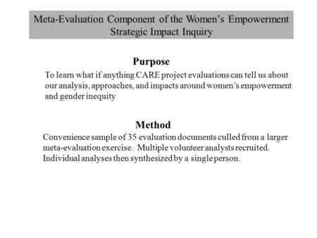 Meta-Evaluation Component of the Women’s Empowerment Strategic Impact Inquiry Purpose To learn what if anything CARE project evaluations can tell us about.