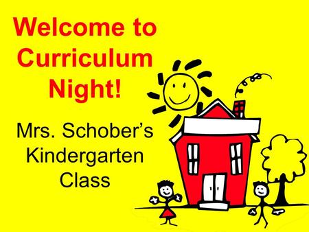 Welcome to Curriculum Night! Mrs. Schober’s Kindergarten Class.