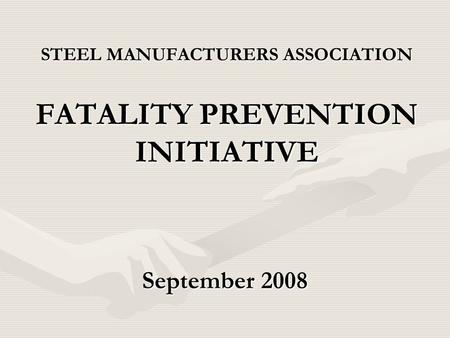 STEEL MANUFACTURERS ASSOCIATION FATALITY PREVENTION INITIATIVE September 2008.