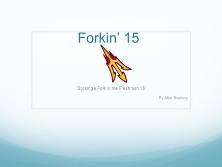 Forkin’ 15 “Sticking a Fork in the Freshman 15” By Alec Blieberg.