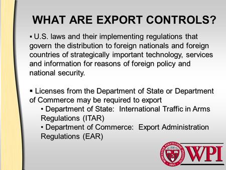 WHAT ARE EXPORT CONTROLS? U.S. laws and their implementing regulations that govern the distribution to foreign nationals and foreign countries of strategically.