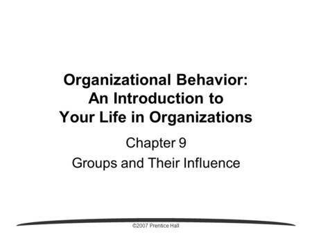 ©2007 Prentice Hall Organizational Behavior: An Introduction to Your Life in Organizations Chapter 9 Groups and Their Influence.