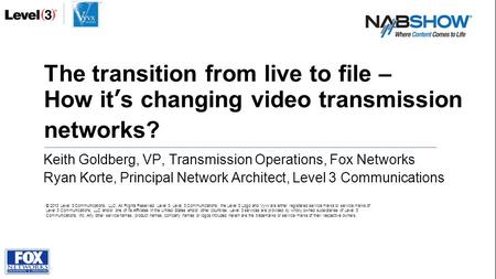 The transition from live to file – How it’s changing video transmission networks? Keith Goldberg, VP, Transmission Operations, Fox Networks Ryan Korte,