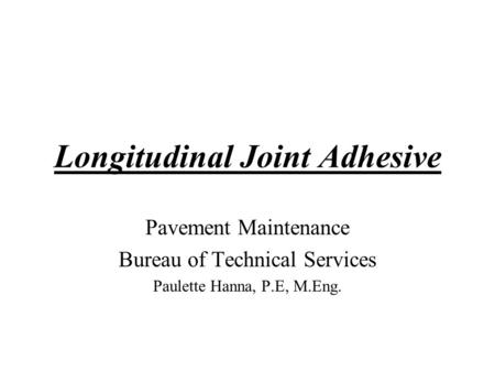 Longitudinal Joint Adhesive Pavement Maintenance Bureau of Technical Services Paulette Hanna, P.E, M.Eng.