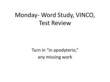 Monday- Word Study, VINCO, Test Review Turn in “in apodyterio,” any missing work.