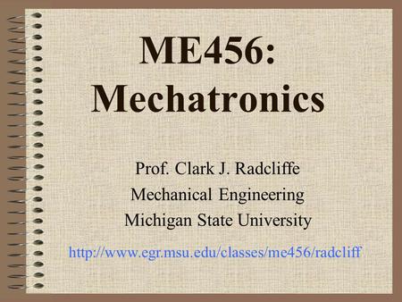 ME456: Mechatronics Prof. Clark J. Radcliffe Mechanical Engineering