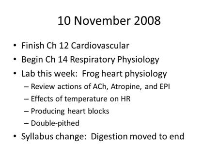 10 November 2008 Finish Ch 12 Cardiovascular Begin Ch 14 Respiratory Physiology Lab this week: Frog heart physiology – Review actions of ACh, Atropine,