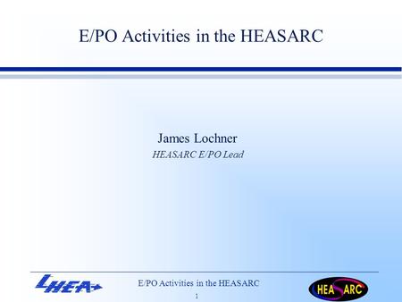 E/PO Activities in the HEASARC 1 James Lochner HEASARC E/PO Lead.