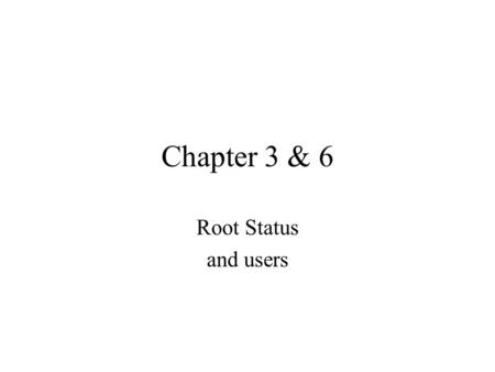 Chapter 3 & 6 Root Status and users File Ownership Every file has a owner and group –These give read,write, and execute priv’s to the owner, group, and.