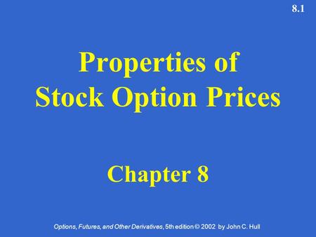 Options, Futures, and Other Derivatives, 5th edition © 2002 by John C. Hull 8.1 Properties of Stock Option Prices Chapter 8.