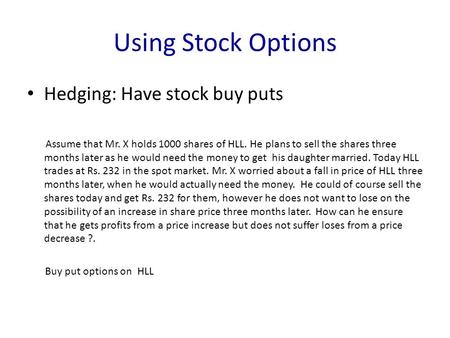 Using Stock Options Hedging: Have stock buy puts Assume that Mr. X holds 1000 shares of HLL. He plans to sell the shares three months later as he would.