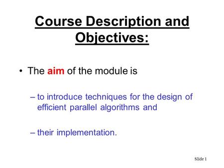 Slide 1 Course Description and Objectives: The aim of the module is –to introduce techniques for the design of efficient parallel algorithms and –their.