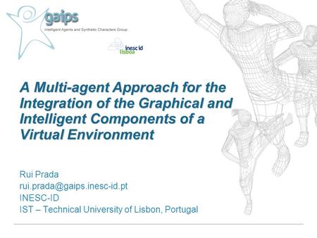 A Multi-agent Approach for the Integration of the Graphical and Intelligent Components of a Virtual Environment Rui Prada INESC-ID.