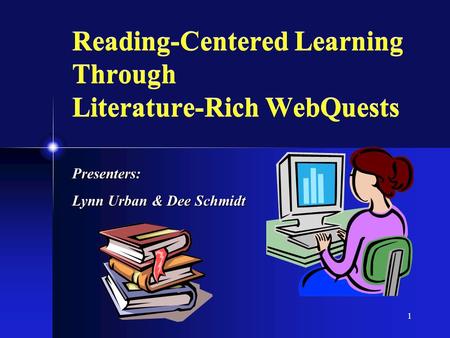 1 Reading-Centered Learning Through Literature-Rich WebQuests Presenters: Lynn Urban & Dee Schmidt.